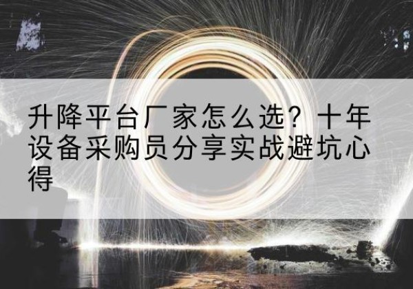 安乡升降平台厂家-怎么选？十年设备采购员分享实战避坑心得
